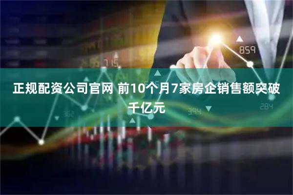 正规配资公司官网 前10个月7家房企销售额突破千亿元