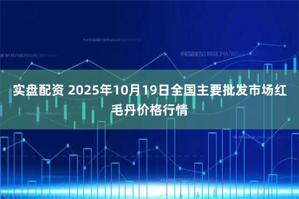 实盘配资 2025年10月19日全国主要批发市场红毛丹价格行情