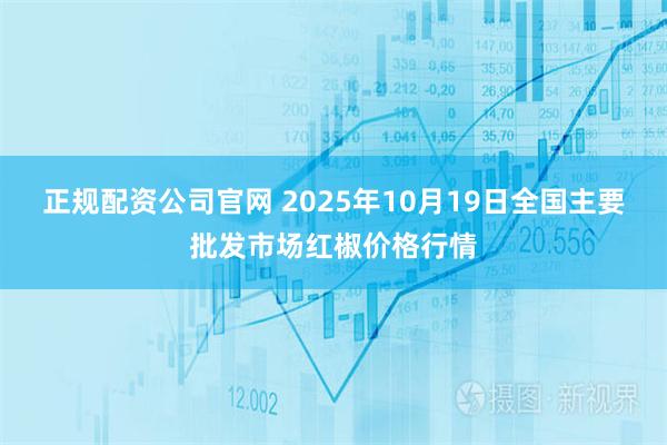 正规配资公司官网 2025年10月19日全国主要批发市场红椒价格行情