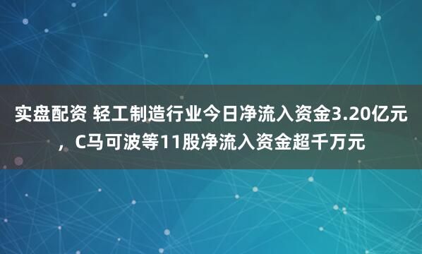 实盘配资 轻工制造行业今日净流入资金3.20亿元,C马可波等11股净流入资金超千万元