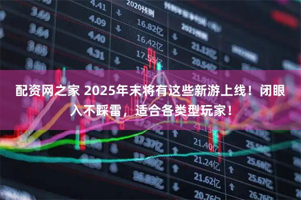 配资网之家 2025年末将有这些新游上线！闭眼入不踩雷，适合各类型玩家！