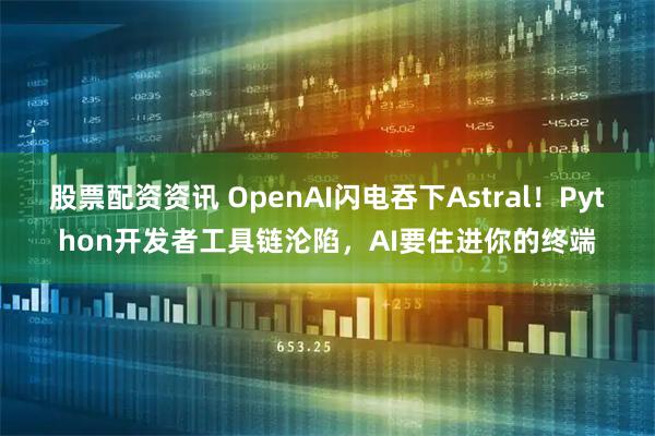 股票配资资讯 OpenAI闪电吞下Astral!Python开发者工具链沦陷,AI要住进你的终端