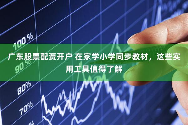 广东股票配资开户 在家学小学同步教材，这些实用工具值得了解