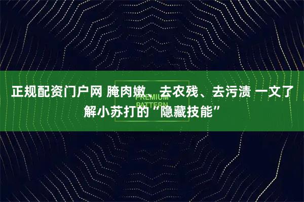正规配资门户网 腌肉嫩、去农残、去污渍 一文了解小苏打的“隐藏技能”