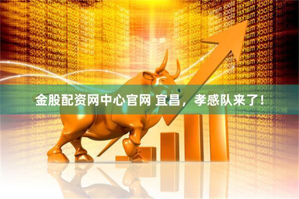 金股配资网中心官网 宜昌，孝感队来了！