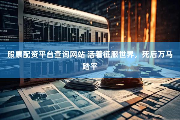 股票配资平台查询网站 活着征服世界,死后万马踏平